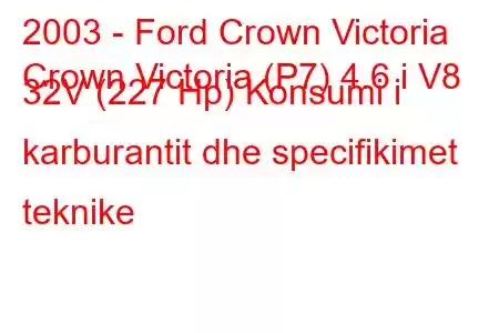 2003 - Ford Crown Victoria
Crown Victoria (P7) 4.6 i V8 32V (227 Hp) Konsumi i karburantit dhe specifikimet teknike