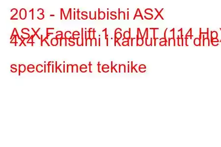 2013 - Mitsubishi ASX
ASX Facelift 1.6d MT (114 Hp) 4x4 Konsumi i karburantit dhe specifikimet teknike