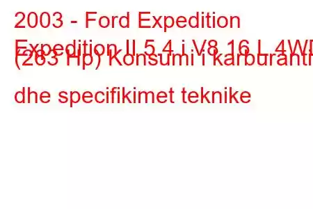 2003 - Ford Expedition
Expedition II 5.4 i V8 16 L 4WD (263 Hp) Konsumi i karburantit dhe specifikimet teknike