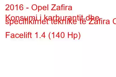 2016 - Opel Zafira
Konsumi i karburantit dhe specifikimet teknike të Zafira C Facelift 1.4 (140 Hp)