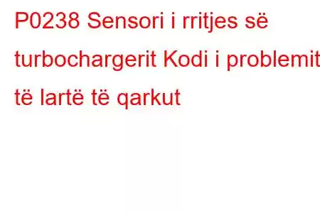 P0238 Sensori i rritjes së turbochargerit Kodi i problemit të lartë të qarkut