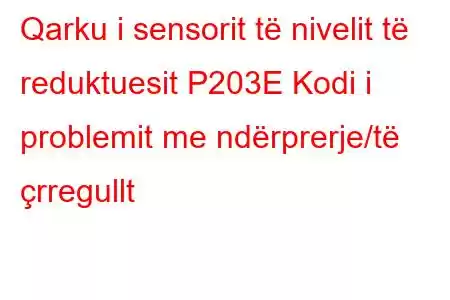 Qarku i sensorit të nivelit të reduktuesit P203E Kodi i problemit me ndërprerje/të çrregullt