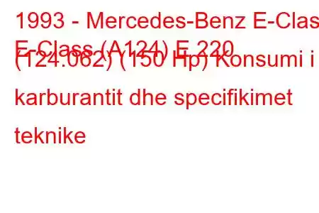 1993 - Mercedes-Benz E-Class
E-Class (A124) E 220 (124.062) (150 Hp) Konsumi i karburantit dhe specifikimet teknike