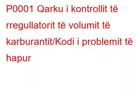 P0001 Qarku i kontrollit të rregullatorit të volumit të karburantit/Kodi i problemit të hapur