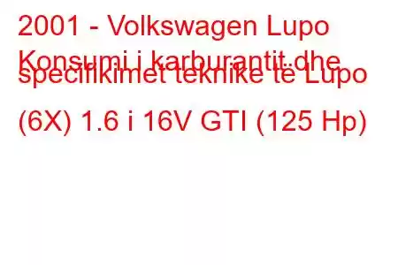 2001 - Volkswagen Lupo
Konsumi i karburantit dhe specifikimet teknike të Lupo (6X) 1.6 i 16V GTI (125 Hp)