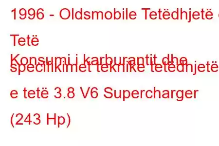 1996 - Oldsmobile Tetëdhjetë e Tetë
Konsumi i karburantit dhe specifikimet teknike tetëdhjetë e tetë 3.8 V6 Supercharger (243 Hp)