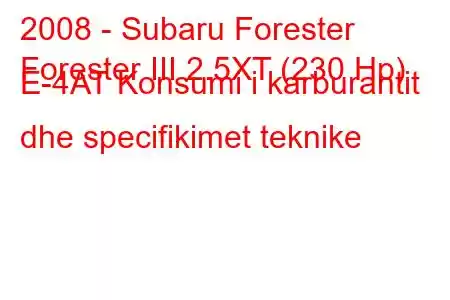 2008 - Subaru Forester
Forester III 2.5XT (230 Hp) E-4AT Konsumi i karburantit dhe specifikimet teknike