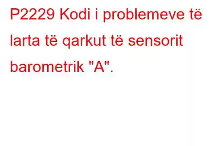 P2229 Kodi i problemeve të larta të qarkut të sensorit barometrik 