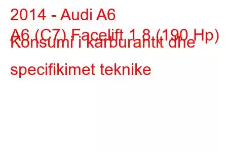 2014 - Audi A6
A6 (C7) Facelift 1.8 (190 Hp) Konsumi i karburantit dhe specifikimet teknike