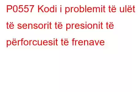 P0557 Kodi i problemit të ulët të sensorit të presionit të përforcuesit të frenave