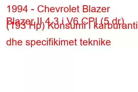 1994 - Chevrolet Blazer
Blazer II 4.3 i V6 CPI (5 dr) (193 Hp) Konsumi i karburantit dhe specifikimet teknike