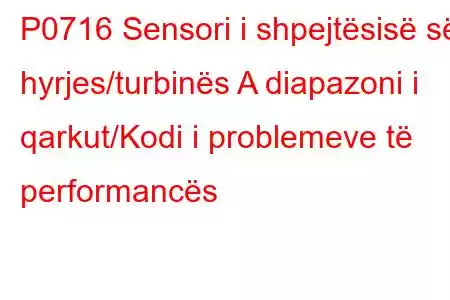 P0716 Sensori i shpejtësisë së hyrjes/turbinës A diapazoni i qarkut/Kodi i problemeve të performancës