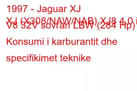 1997 - Jaguar XJ
XJ (X308/NAW/NAB) XJ8 4.0 i V8 32V sovran LBW (284 Hp) Konsumi i karburantit dhe specifikimet teknike