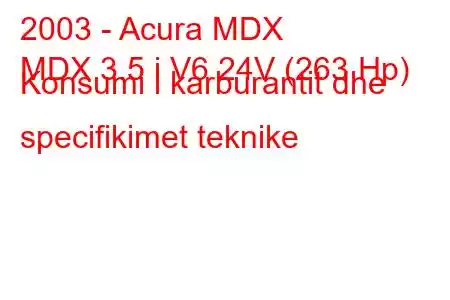 2003 - Acura MDX
MDX 3.5 i V6 24V (263 Hp) Konsumi i karburantit dhe specifikimet teknike