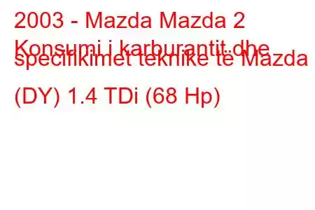 2003 - Mazda Mazda 2
Konsumi i karburantit dhe specifikimet teknike të Mazda 2 (DY) 1.4 TDi (68 Hp)