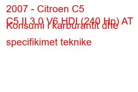 2007 - Citroen C5
C5 II 3.0 V6 HDI (240 Hp) AT Konsumi i karburantit dhe specifikimet teknike