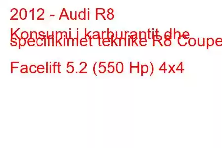 2012 - Audi R8
Konsumi i karburantit dhe specifikimet teknike R8 Coupe Facelift 5.2 (550 Hp) 4x4