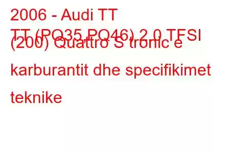 2006 - Audi TT
TT (PQ35,PQ46) 2.0 TFSI (200) Quattro S tronic e karburantit dhe specifikimet teknike