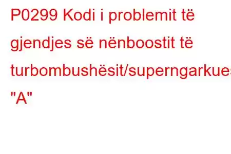 P0299 Kodi i problemit të gjendjes së nënboostit të turbombushësit/superngarkuesit 