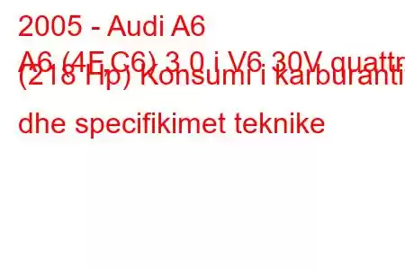 2005 - Audi A6
A6 (4F,C6) 3.0 i V6 30V quattro (218 Hp) Konsumi i karburantit dhe specifikimet teknike