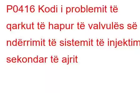 P0416 Kodi i problemit të qarkut të hapur të valvulës së ndërrimit të sistemit të injektimit sekondar të ajrit