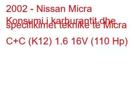 2002 - Nissan Micra
Konsumi i karburantit dhe specifikimet teknike të Micra C+C (K12) 1.6 16V (110 Hp)