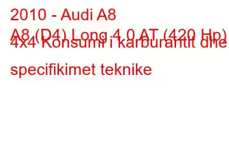 2010 - Audi A8
A8 (D4) Long 4.0 AT (420 Hp) 4x4 Konsumi i karburantit dhe specifikimet teknike