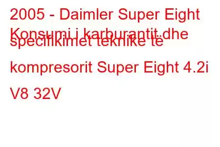 2005 - Daimler Super Eight
Konsumi i karburantit dhe specifikimet teknike të kompresorit Super Eight 4.2i V8 32V