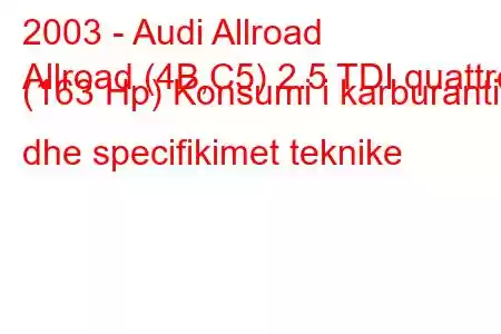 2003 - Audi Allroad
Allroad (4B,C5) 2.5 TDI quattro (163 Hp) Konsumi i karburantit dhe specifikimet teknike