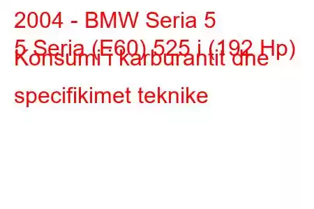 2004 - BMW Seria 5
5 Seria (E60) 525 i (192 Hp) Konsumi i karburantit dhe specifikimet teknike