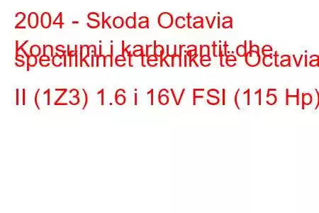 2004 - Skoda Octavia
Konsumi i karburantit dhe specifikimet teknike të Octavia II (1Z3) 1.6 i 16V FSI (115 Hp)