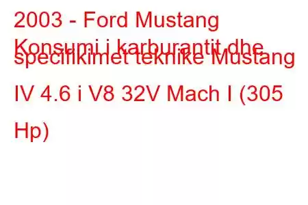 2003 - Ford Mustang
Konsumi i karburantit dhe specifikimet teknike Mustang IV 4.6 i V8 32V Mach I (305 Hp)