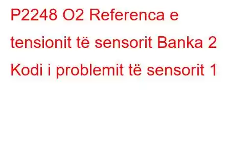 P2248 O2 Referenca e tensionit të sensorit Banka 2 Kodi i problemit të sensorit 1