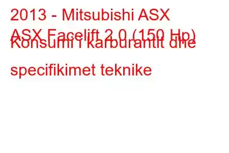 2013 - Mitsubishi ASX
ASX Facelift 2.0 (150 Hp) Konsumi i karburantit dhe specifikimet teknike