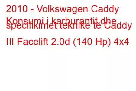 2010 - Volkswagen Caddy
Konsumi i karburantit dhe specifikimet teknike të Caddy III Facelift 2.0d (140 Hp) 4x4