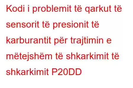 Kodi i problemit të qarkut të sensorit të presionit të karburantit për trajtimin e mëtejshëm të shkarkimit të shkarkimit P20DD