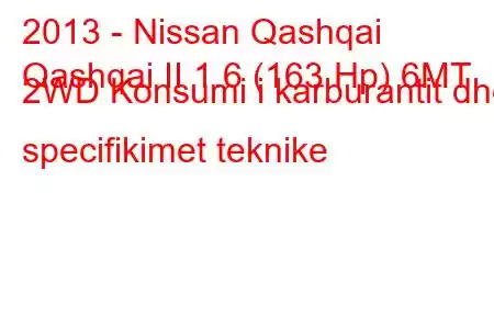 2013 - Nissan Qashqai
Qashqai II 1.6 (163 Hp) 6MT 2WD Konsumi i karburantit dhe specifikimet teknike