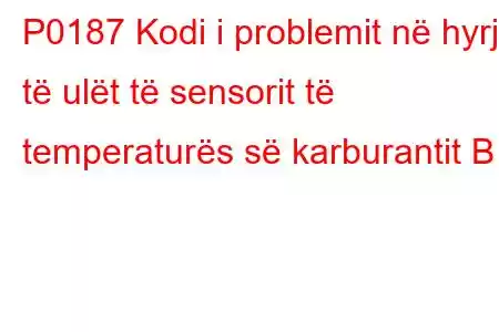 P0187 Kodi i problemit në hyrje të ulët të sensorit të temperaturës së karburantit B