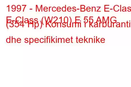 1997 - Mercedes-Benz E-Class
E-Class (W210) E 55 AMG (354 Hp) Konsumi i karburantit dhe specifikimet teknike