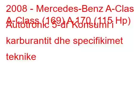 2008 - Mercedes-Benz A-Class
A-Class (169) A 170 (115 Hp) Autotronic 5-dr Konsumi i karburantit dhe specifikimet teknike