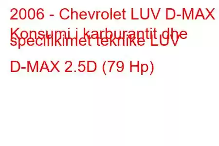 2006 - Chevrolet LUV D-MAX
Konsumi i karburantit dhe specifikimet teknike LUV D-MAX 2.5D (79 Hp)