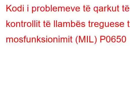 Kodi i problemeve të qarkut të kontrollit të llambës treguese të mosfunksionimit (MIL) P0650