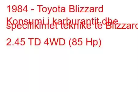 1984 - Toyota Blizzard
Konsumi i karburantit dhe specifikimet teknike të Blizzard 2.45 TD 4WD (85 Hp)