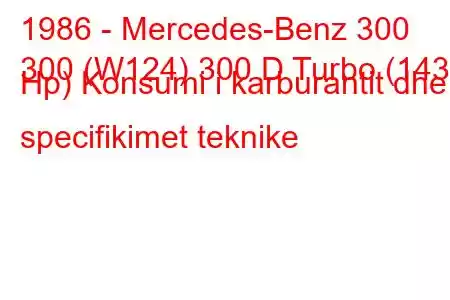 1986 - Mercedes-Benz 300
300 (W124) 300 D Turbo (143 Hp) Konsumi i karburantit dhe specifikimet teknike