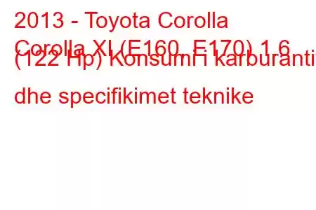 2013 - Toyota Corolla
Corolla XI (E160, E170) 1.6 (122 Hp) Konsumi i karburantit dhe specifikimet teknike