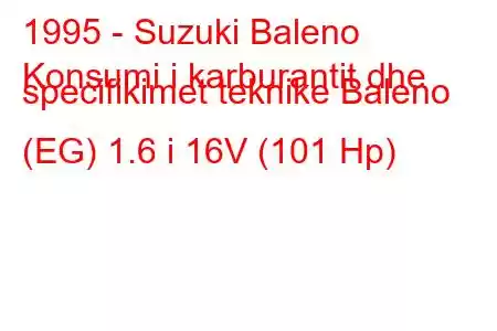 1995 - Suzuki Baleno
Konsumi i karburantit dhe specifikimet teknike Baleno (EG) 1.6 i 16V (101 Hp)