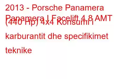 2013 - Porsche Panamera
Panamera I Facelift 4.8 AMT (440 Hp) 4x4 Konsumi i karburantit dhe specifikimet teknike