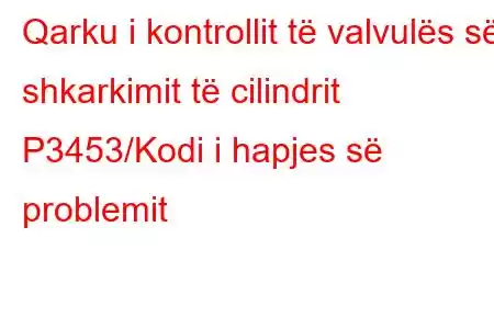 Qarku i kontrollit të valvulës së shkarkimit të cilindrit P3453/Kodi i hapjes së problemit