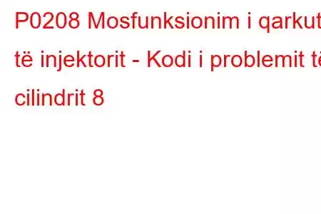 P0208 Mosfunksionim i qarkut të injektorit - Kodi i problemit të cilindrit 8