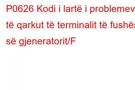 P0626 Kodi i lartë i problemeve të qarkut të terminalit të fushës së gjeneratorit/F